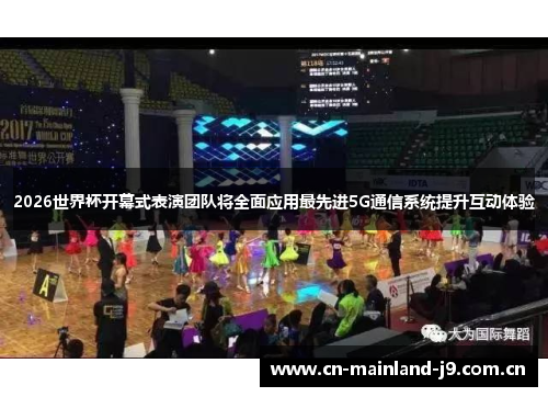 2026世界杯开幕式表演团队将全面应用最先进5G通信系统提升互动体验 2026世界杯开幕式表演团队将全面应用最先进5G通信系统提升互动体验