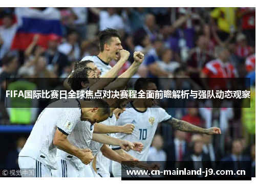 FIFA国际比赛日全球焦点对决赛程全面前瞻解析与强队动态观察 FIFA国际比赛日全球焦点对决赛程全面前瞻解析与强队动态观察