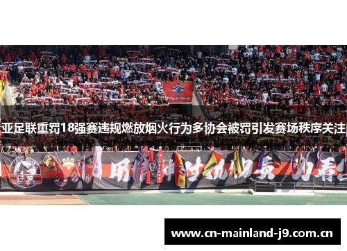 亚足联重罚18强赛违规燃放烟火行为多协会被罚引发赛场秩序关注 亚足联重罚18强赛违规燃放烟火行为多协会被罚引发赛场秩序关注