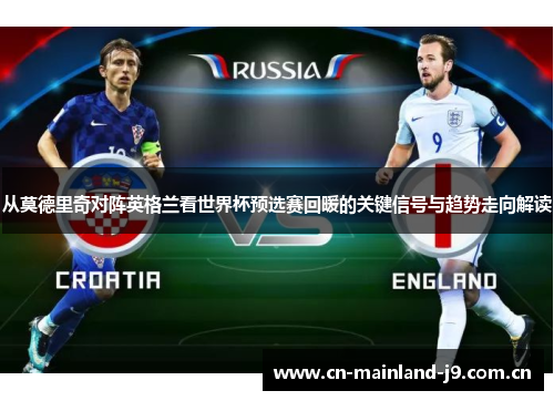 从莫德里奇对阵英格兰看世界杯预选赛回暖的关键信号与趋势走向解读 从莫德里奇对阵英格兰看世界杯预选赛回暖的关键信号与趋势走向解读